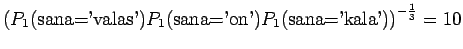 $\displaystyle \left(
P_1(\textrm{sana='valas'})P_1(\textrm{sana='on'})
P_1(\textrm{sana='kala'})\right)^{-\frac13} =10$