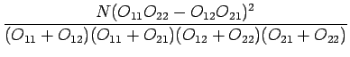 $\displaystyle \frac{N(O_{11}O_{22}-O_{12}O_{21})^2}
{(O_{11}+O_{12})(O_{11}+O_{21})(O_{12}+O_{22})(O_{21}+O_{22})}$