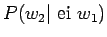 $ P(w_2\vert\textrm{ ei } w_1) $