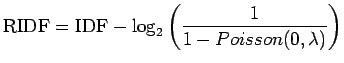 $\displaystyle \textrm{RIDF}=\textrm{IDF} - \log_2\left( \frac 1{1-Poisson(0,\lambda)} \right)$