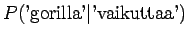 $\displaystyle P(\textrm{'gorilla'} \vert \textrm{'vaikuttaa'})$