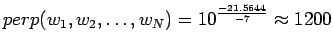 $\displaystyle perp(w_1,w_2,\dots,w_N)=10^{\frac{-21.5644}{-7}}\approx 1200$