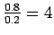 $ \frac{0.8}{0.2}
= 4$