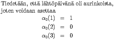 $\textstyle \parbox{.65\linewidth}{
Tiedetn, ett lhtpivn oli aurinkoista...
...ray*}
\alpha_0(1)&=&1\\
\alpha_0(2)&=&0\\
\alpha_0(3)&=&0
\end{eqnarray*}}$