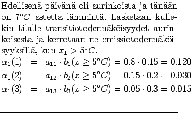 $\textstyle \parbox{.65\linewidth}{
Edellisen pivn oli aurinkoista ja tnn...
...)&=&a_{13} \cdot b_3(x\ge5^\circ C) = 0.05\cdot 0.3 = 0.015\\
\end{eqnarray*}}$