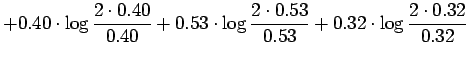$\displaystyle +0.40\cdot\log\frac{2\cdot0.40}{0.40} +
0.53\cdot\log\frac{2\cdot0.53}{0.53} +
0.32\cdot\log\frac{2\cdot0.32}{0.32}$