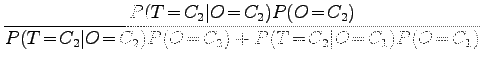 $\displaystyle \frac{P(T\!=\!C_2\vert O\!=\!C_2)P(O\!=\!C_2)}{P(T\!=\!C_2\vert O\!=\!C_2)P(O\!=\!C_2) +
P(T\!=\!C_2\vert O\!=\!C_1)P(O\!=\!C_1)}$