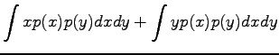 $\displaystyle \int xp(x)p(y)dxdy + \int yp(x)p(y)dxdy$