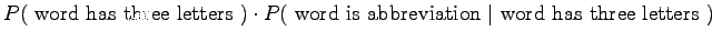 $\displaystyle P(~\textrm{word has three letters}~)\cdot P(~\textrm{word is abbreviation}
~\vert~ \textrm{word has three letters}~)$