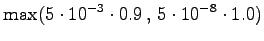 $\displaystyle \max( 5 \cdot 10^{-3} \cdot 0.9 \,,\, 5 \cdot 10^{-8} \cdot 1.0 )$