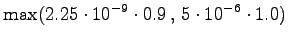 $\displaystyle \max( 2.25 \cdot 10^{-9} \cdot 0.9 \,,\, 5 \cdot 10^{-6} \cdot 1.0 )$