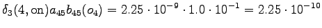 $\displaystyle \delta_3(4, \textrm{on}) a_{45} b_{45}(o_4) = 2.25 \cdot 10^{-9} \cdot 1.0 \cdot 10^{-1} = 2.25 \cdot 10^{-10}$