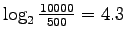 $ \log_2 \frac{10000}{500}=4.3$