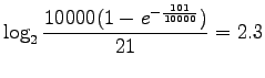 $\displaystyle \log_2 \frac{10000(1-e^{-\frac{101}{10000}})}{21} = 2.3$