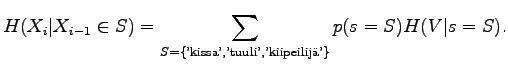 $\displaystyle H(X_i\vert X_{i-1}\in S)=\sum_{S=\{\textrm{'kissa','tuuli','kiipeilij'}\}}p(s=S)H(V\vert s=S).$