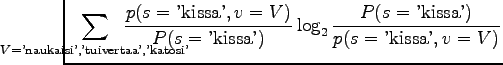 $\displaystyle \hspace{-1.5cm}
\sum_{V=\textrm{'naukaisi','tuivertaa','katosi'}}...
...extrm{'kissa'})}
\log_2 \frac{P(s=\textrm{'kissa'})}{p(s=\textrm{'kissa'},v=V)}$