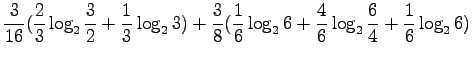 $\displaystyle \frac{3}{16} (\frac 23 \log_2 \frac 32 + \frac 13 \log_2 3) +
\frac 38 (\frac 16 \log_2 6 + \frac 46 \log_2 \frac 64 +\frac16 \log_2 6)$