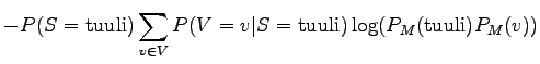 $\displaystyle - P(S = \textrm{tuuli}) \sum_{v \in V} P(V = v \vert S = \textrm{tuuli}) \log (P_M(\textrm{tuuli}) P_M(v))$