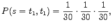 $\displaystyle P(s=t_1,t_1)=\frac{1}{30} \cdot \frac{1}{30} \cdot \frac{1}{30},$