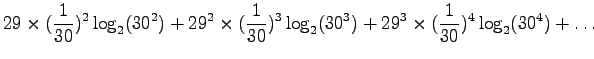 $\displaystyle 29 \times (\frac{1}{30})^2 \log_2(30^2) +
29^2 \times (\frac{1}{30})^3 \log_2(30^3) +
29^3 \times (\frac{1}{30})^4 \log_2(30^4) + \dots$