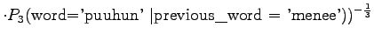 $\displaystyle \cdot P_3(\textrm{word='puuhun' \vert previous\_word $=$\ 'menee'}) )^{-\frac13}$