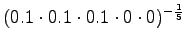 $\displaystyle (0.1\cdot 0.1 \cdot 0.1 \cdot 0 \cdot 0 )^{-\frac 15}$