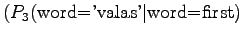 $\displaystyle (
P_3(\textrm{word='valas'\vert word=first})$