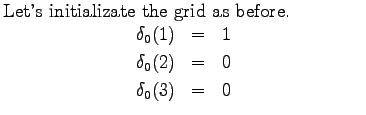 $\textstyle \parbox{.65\linewidth}{
Let's initializate the grid as before.
\begi...
...ray*}
\delta_0(1)&=&1\\
\delta_0(2)&=&0\\
\delta_0(3)&=&0
\end{eqnarray*}}$