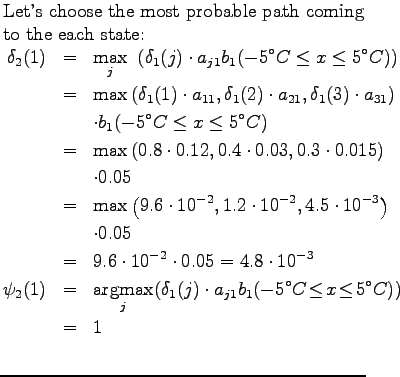 $\textstyle \parbox{.65\linewidth}{
Let's choose the most probable path coming t...
...j1} b_1(-5^\circ C
\!\le\! x \!\le\! 5^\circ C)) \\ &=& 1 \\
\end{eqnarray*}}$