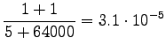 $\displaystyle \frac{1+1}{5+64000}=3.1\cdot10^{-5}$