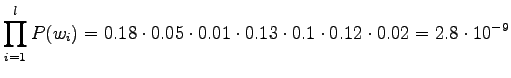 $\displaystyle \prod_{i=1}^l P(w_i) =
0.18\cdot0.05\cdot0.01\cdot0.13\cdot0.1\cdot0.12\cdot0.02 =
2.8\cdot10^{-9}$