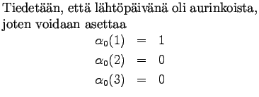 $\textstyle \parbox{.65\linewidth}{
Tiedetn, ett lhtpivn oli aurinkoista...
...ray*}
\alpha_0(1)&=&1\\
\alpha_0(2)&=&0\\
\alpha_0(3)&=&0
\end{eqnarray*}}$