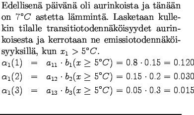 $\textstyle \parbox{.65\linewidth}{
Edellisen pivn oli aurinkoista ja tnn...
...)&=&a_{13} \cdot b_3(x\ge5^\circ C) = 0.05\cdot 0.3 = 0.015\\
\end{eqnarray*}}$