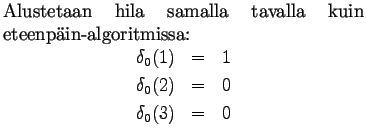 $\textstyle \parbox{.65\linewidth}{
Alustetaan hila samalla tavalla kuin eteenp...
...ray*}
\delta_0(1)&=&1\\
\delta_0(2)&=&0\\
\delta_0(3)&=&0
\end{eqnarray*}}$