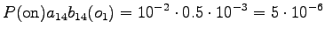 $\displaystyle P(\textrm{on}) a_{14} b_{14}(o_1) = 10^{-2} \cdot 0.5 \cdot 10^{-3} = 5 \cdot 10^{-6}$