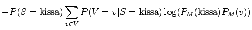 $\displaystyle - P(S = \textrm{kissa}) \sum_{v \in V} P(V = v \vert S = \textrm{kissa}) \log (P_M(\textrm{kissa}) P_M(v))$