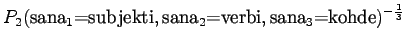 $\displaystyle P_2(\textrm{sana$_1$=subjekti},\textrm{sana$_2$=verbi},\textrm{sana$_3$=kohde})^{-\frac13}$