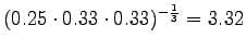 $\displaystyle (0.25\cdot 0.33 \cdot 0.33)^{-\frac 13} = 3.32$