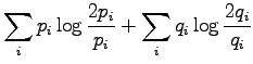 $\displaystyle \sum_i p_i \log \frac{2p_i}{p_i} +\sum_i q_i \log
\frac{2q_i}{q_i}$