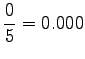 $\displaystyle \frac{0}{5}=0.000$