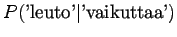 $\displaystyle P(\textrm{'leuto'} \vert \textrm{'vaikuttaa'})$