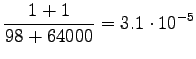 $\displaystyle \frac {1+1} {98+64000} = 3.1\cdot10^{-5}$
