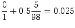 $\displaystyle \frac{0}{1} + 0.5 \frac{5}{98} = 0.025$