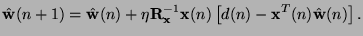 $\displaystyle \Hat{\mathbf{w}}(n+1)=\Hat{\mathbf{w}}(n)+\eta \mathbf{R}_{\mathbf{x}}^{-1}\mathbf{x}(n)\left[d(n)-\mathbf{x}^T(n)\Hat{\mathbf{w}}(n)\right].$