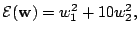 $\displaystyle {\cal E}(\mathbf{w})=w_1^2+10w_2^2,$