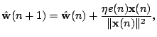 $\displaystyle \Hat{\mathbf{w}}(n+1)= \Hat{\mathbf{w}}(n) +\frac{\eta e(n) \mathbf{x}(n)} {\Vert \mathbf{x}(n) \Vert^2},$
