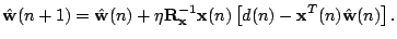 $\displaystyle \Hat{\mathbf{w}}(n+1)=\Hat{\mathbf{w}}(n)+\eta \mathbf{R}_{\mathbf{x}}^{-1}\mathbf{x}(n)\left[d(n)-\mathbf{x}^T(n)\Hat{\mathbf{w}}(n)\right].$