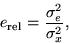 \begin{displaymath}
e_{\rm rel} = \frac{\sigma^2_e}{\sigma^2_x},\end{displaymath}